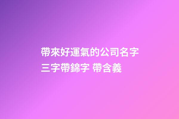 帶來好運氣的公司名字三字帶錦字 帶含義-第1張-公司起名-玄機派